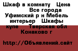 Шкаф в комнату › Цена ­ 8 000 - Все города, Уфимский р-н Мебель, интерьер » Шкафы, купе   . Тверская обл.,Конаково г.